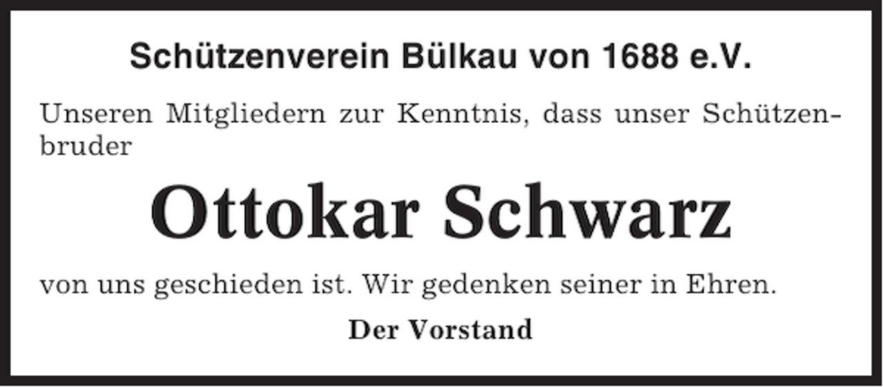 <p>Schützenverein Bülkau von 1688 e.V.<br />Unseren Mitgliedern zur Kenntnis, dass unser Schützenbruder</p><p>Ottokar Schwarz<br />von uns geschieden ist. Wir gedenken seiner in Ehren.<br />Der Vorstand</p>
