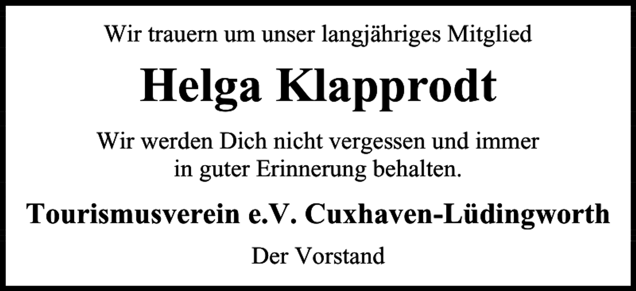 <p>Wir trauern um unser langjähriges Mitglied</p><p>Helga Klapprodt<br />Wir werden Dich nicht vergessen und immer<br />in guter Erinnerung behalten.</p><p>Tourismusverein e.V. Cuxhaven-Lüdingworth<br />Der Vorstand</p>