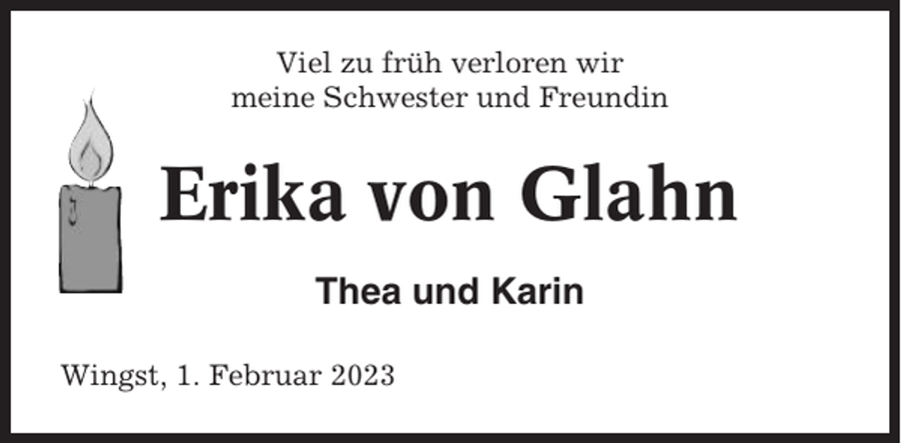<p>Viel zu früh verloren wir<br />meine Schwester und Freundin</p><p>Erika von Glahn<br />Thea und Karin<br />Wingst, 1. Februar 2023</p>