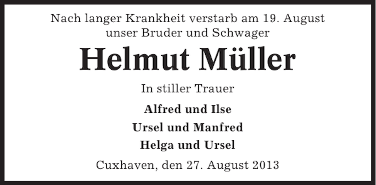<p>Nach langer Krankheit verstarb am 19. August<br />unser Bruder und Schwager</p><p>Helmut Müller<br />In stiller Trauer<br />Alfred und Ilse<br />Ursel und Manfred<br />Helga und Ursel<br />Cuxhaven, den 27. August 2013</p>