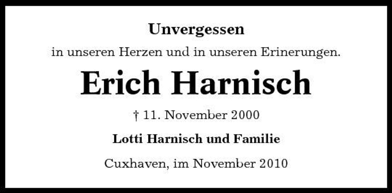 <p>Unvergessen<br />in unseren Herzen und in unseren Erinerungen.</p><p>Erich Harnisch<br />† 11. November 2000 Lotti Harnisch und Familie Cuxhaven, im November 2010</p>