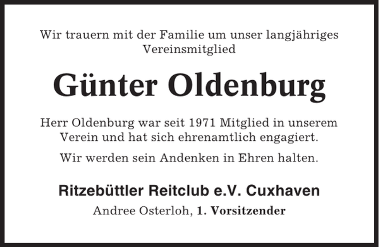 <p>Wir trauern mit der Familie um unser langjähriges<br />Vereinsmitglied</p><p>Günter Oldenburg<br />Herr Oldenburg war seit 1971 Mitglied in unserem<br />Verein und hat sich ehrenamtlich engagiert.<br />Wir werden sein Andenken in Ehren halten.</p><p>Ritzebüttler Reitclub e.V. Cuxhaven<br />Andree Osterloh, 1. Vorsitzender</p>