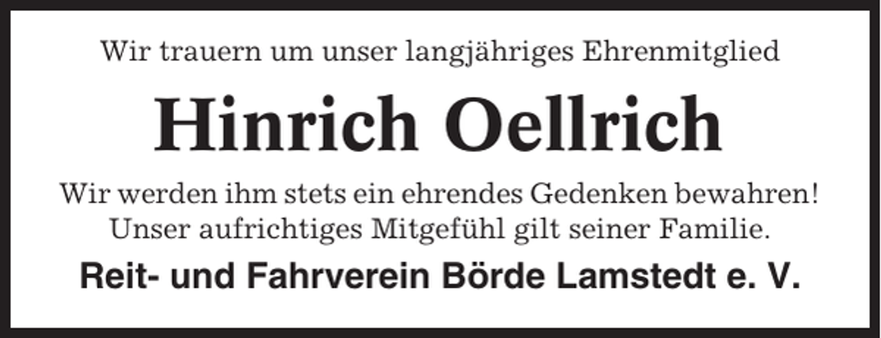 <p>Wir trauern um unser langjähriges Ehrenmitglied</p><p>Hinrich Oellrich<br />Wir werden ihm stets ein ehrendes Gedenken bewahren!<br />Unser aufrichtiges Mitgefühl gilt seiner Familie.</p><p>Reit- und Fahrverein Börde Lamstedt e. V.</p>