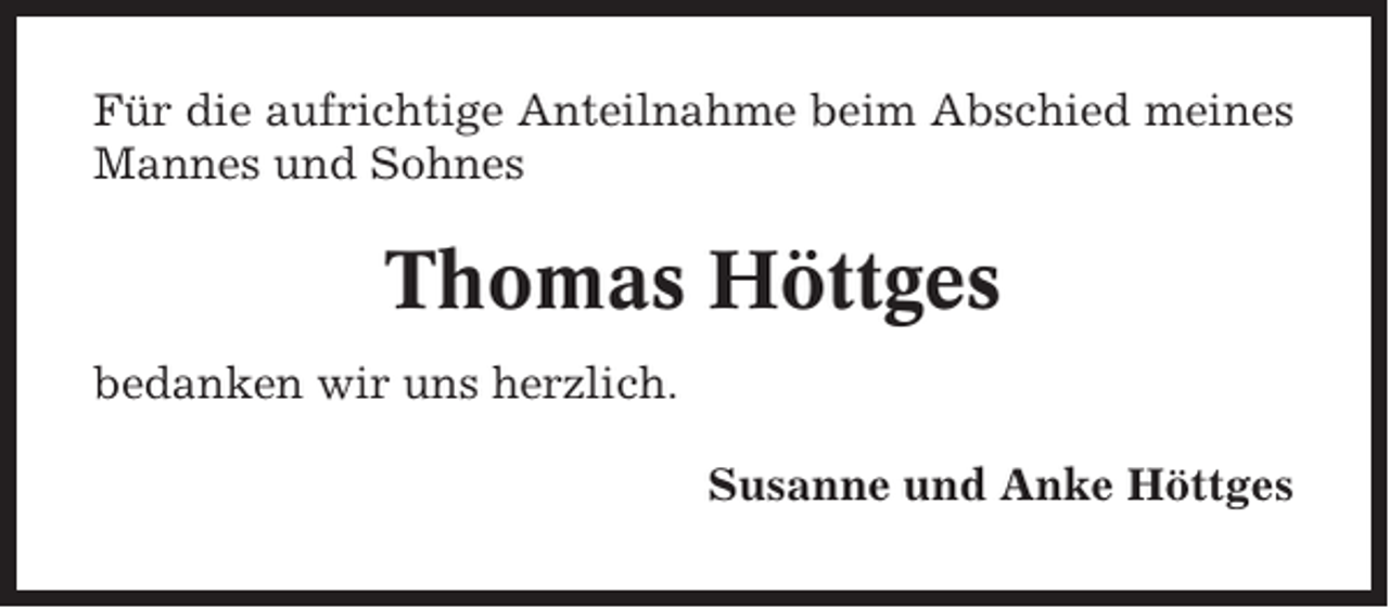<p>Für die aufrichtige Anteilnahme beim Abschied meines<br />Mannes und Sohnes</p><p>Thomas Höttges<br />bedanken wir uns herzlich.<br />Susanne und Anke Höttges</p>