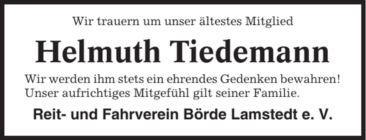 <p>Wir trauern um unser ältestes Mitglied</p><p>Helmuth Tiedemann<br />Wir werden ihm stets ein ehrendes Gedenken bewahren!<br />Unser aufrichtiges Mitgefühl gilt seiner Familie.</p><p>Reit- und Fahrverein Börde Lamstedt e. V.</p>