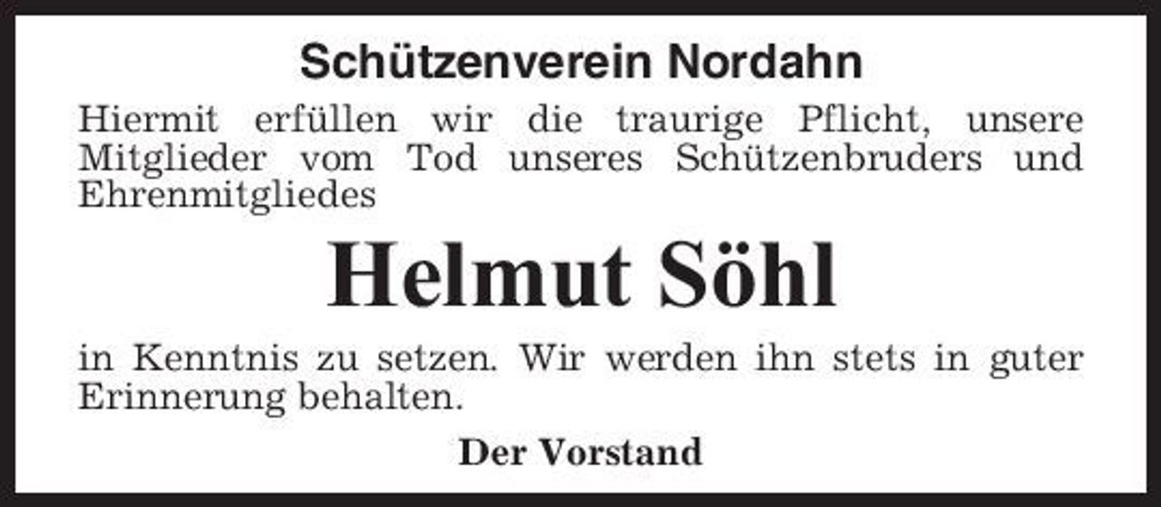 <p>Schützenverein Nordahn<br />Hiermit erfüllen wir die traurige Pflicht, unsere Mitglieder vom Tod unseres Schützenbruders und Ehrenmitgliedes</p><p>Helmut Söhl<br />in Kenntnis zu setzen. Wir werden ihn stets in guter Erinnerung behalten. Der Vorstand</p>
