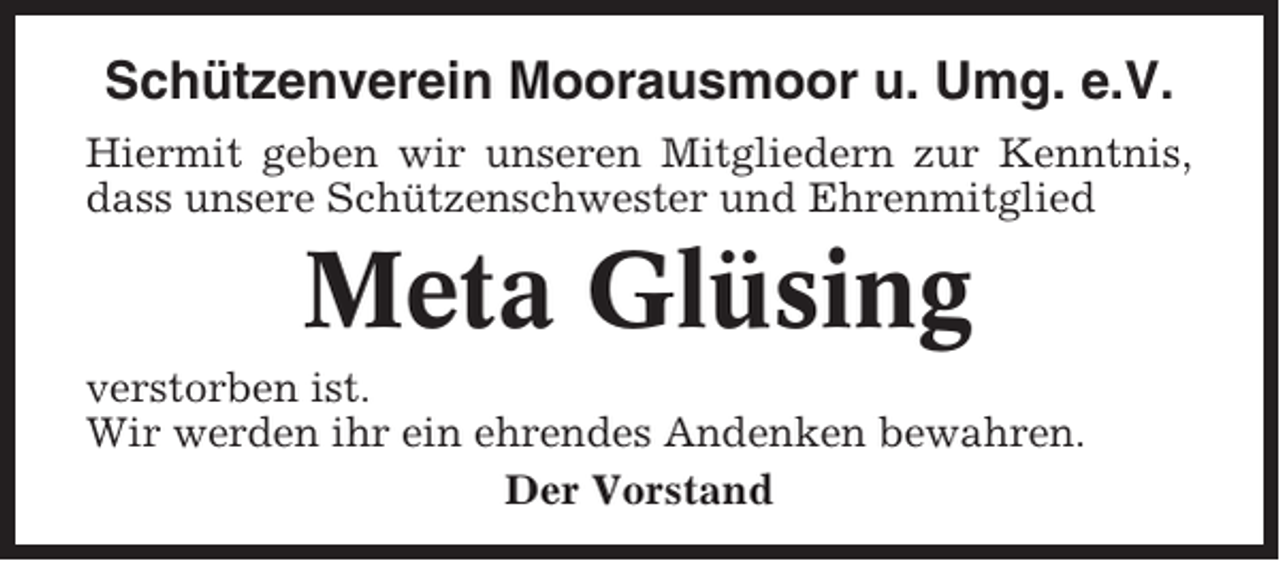 <p>Schützenverein Moorausmoor u. Umg. e.V.<br />Hiermit geben wir unseren Mitgliedern zur Kenntnis,<br />dass unsere Schützenschwester und Ehrenmitglied</p><p>Meta Glüsing<br />verstorben ist.<br />Wir werden ihr ein ehrendes Andenken bewahren.<br />Der Vorstand</p>