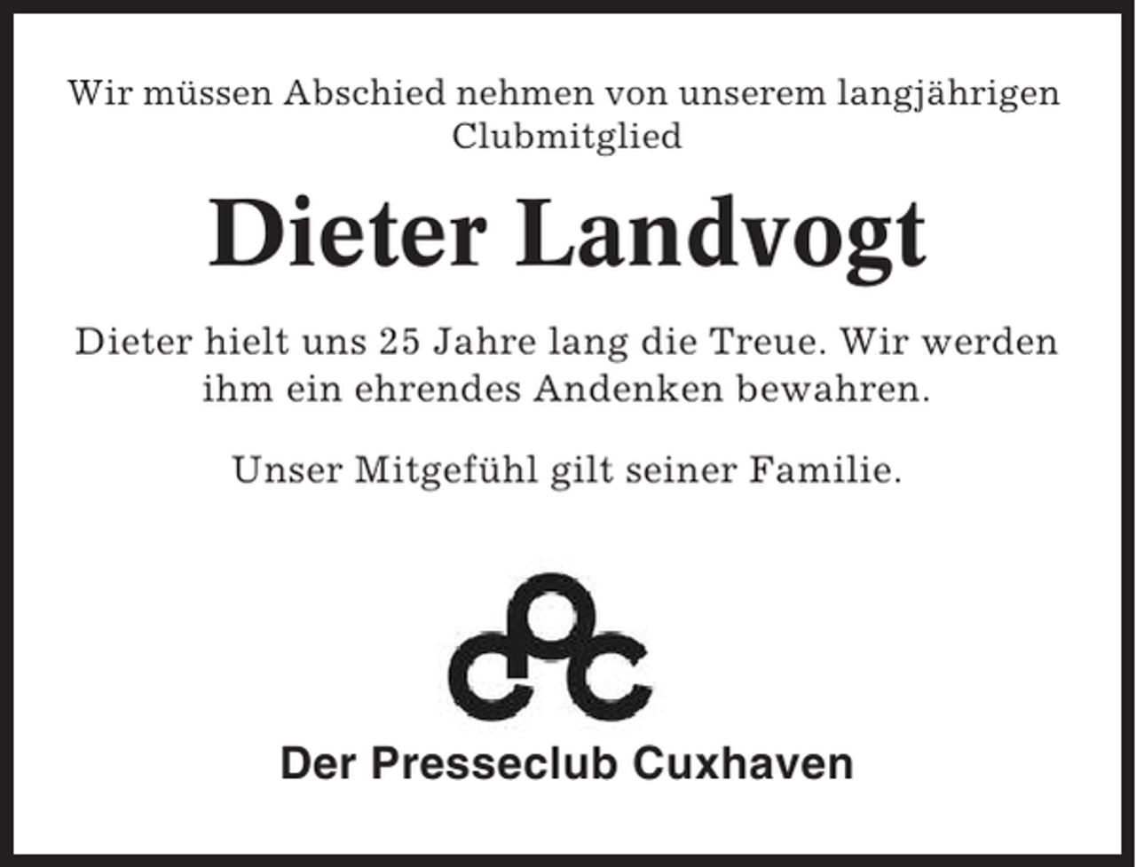<p>Wir müssen Abschied nehmen von unserem langjährigen<br />Clubmitglied</p><p>Dieter Landvogt<br />Dieter hielt uns 25 Jahre lang die Treue. Wir werden<br />ihm ein ehrendes Andenken bewahren.<br />Unser Mitgefühl gilt seiner Familie.</p><p>Der Presseclub Cuxhaven</p>