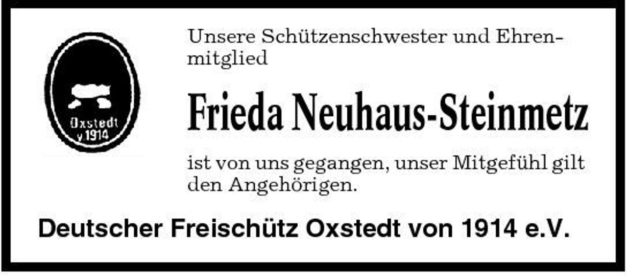 <p>Unsere Schützenschwester und Ehrenmitglied</p><p>Frieda Neuhaus-Steinmetz<br />ist von uns gegangen, unser Mitgefühl gilt den Angehörigen.</p><p>Deutscher Freischütz Oxstedt von 1914 e.V.</p>