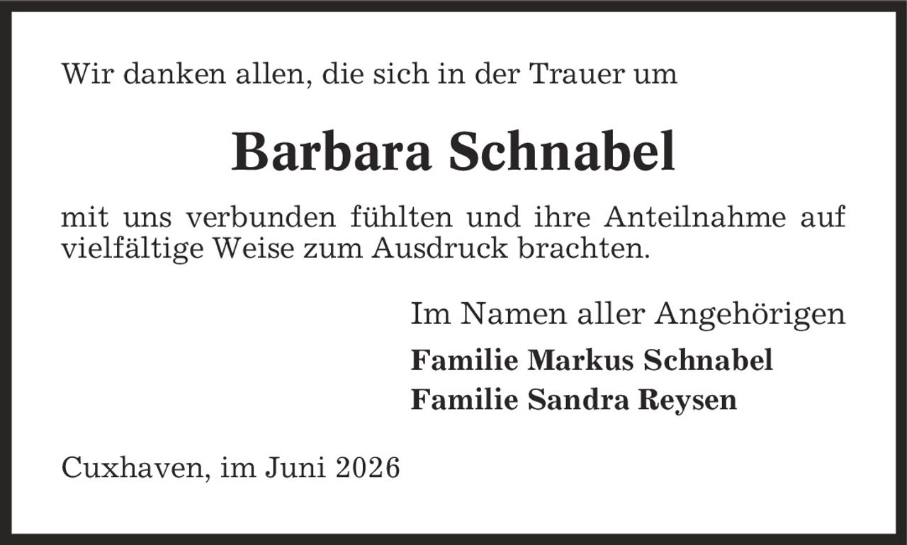 Wir danken allen, die sich in der Trauer um Barbara Schnabel mit uns verbunden fühlten und ihre Anteilnahme auf vielfältige Weise zum Ausdruck brachten. Im Namen aller Angehörigen Familie Markus Schnabel Familie Sandra Reysen Cuxhaven, im Juni 2026