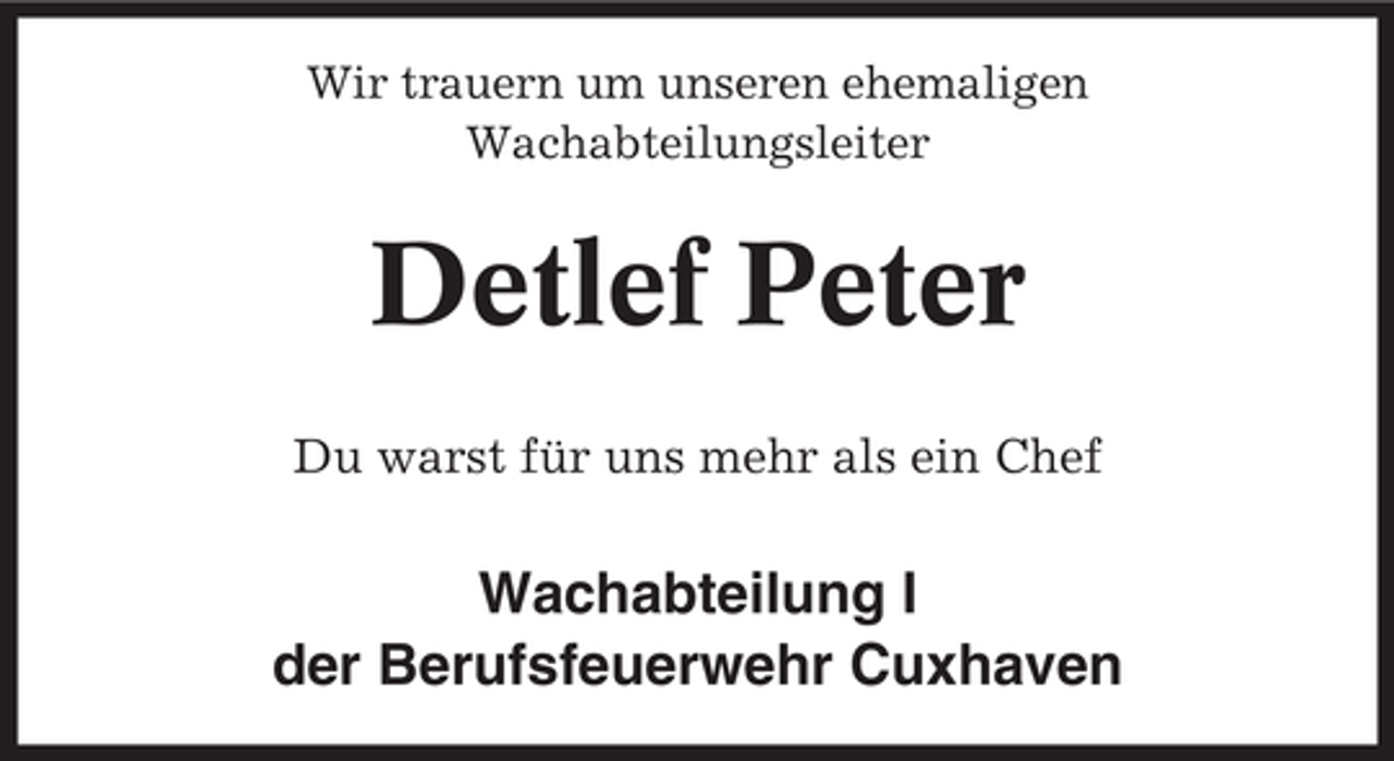<p>Wir trauern um unseren ehemaligen<br />Wachabteilungsleiter</p><p>Detlef Peter<br />Du warst für uns mehr als ein Chef</p><p>Wachabteilung I<br />der Berufsfeuerwehr Cuxhaven</p>