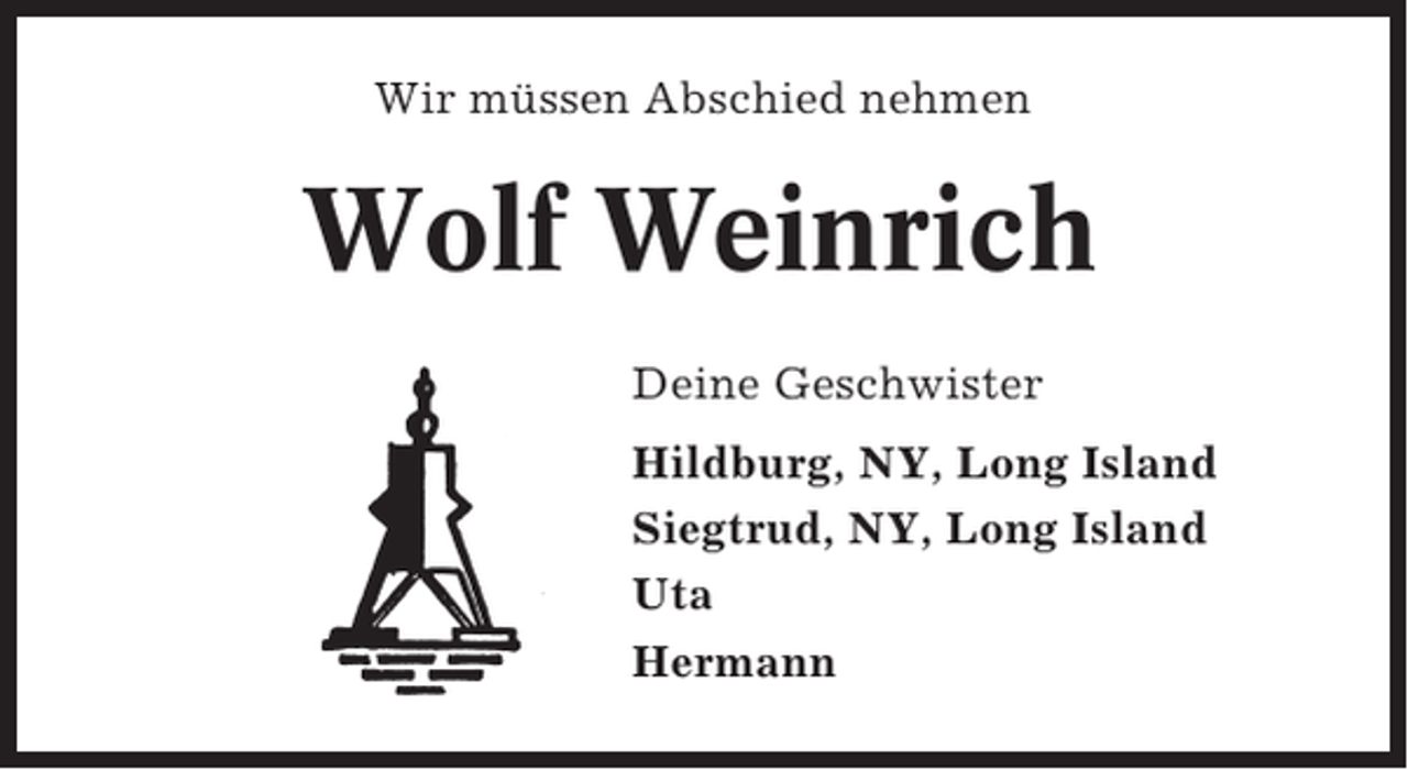 <p>Wir müssen Abschied nehmen</p><p>Wolf Weinrich<br />Deine Geschwister<br />Hildburg, NY, Long Island<br />Siegtrud, NY, Long Island<br />Uta<br />Hermann</p>