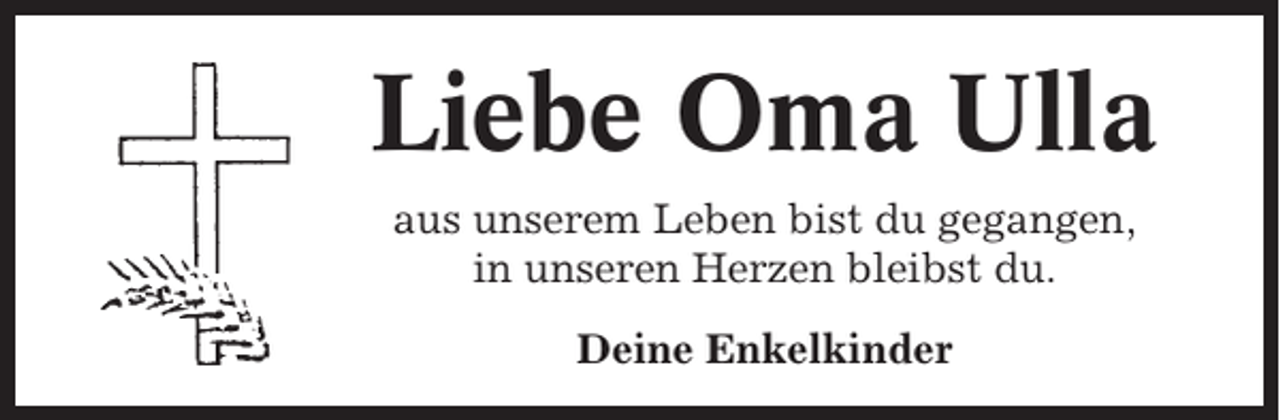 <p>Liebe Oma Ulla<br />aus unserem Leben bist du gegangen,<br />in unseren Herzen bleibst du.<br />Deine Enkelkinder</p>