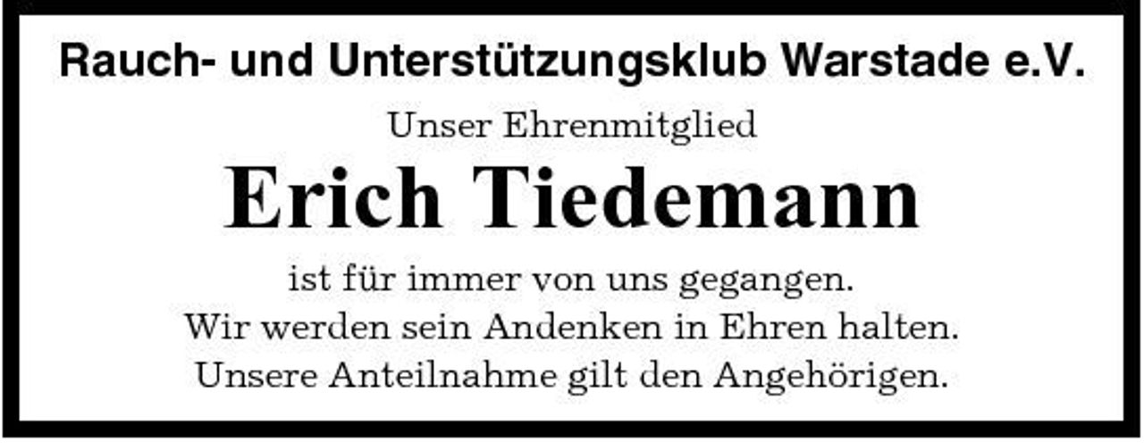 <p>Rauch- und Unterstützungsklub Warstade e.V.<br />Unser Ehrenmitglied</p><p>Erich Tiedemann<br />ist für immer von uns gegangen. Wir werden sein Andenken in Ehren halten. Unsere Anteilnahme gilt den Angehörigen.</p>
