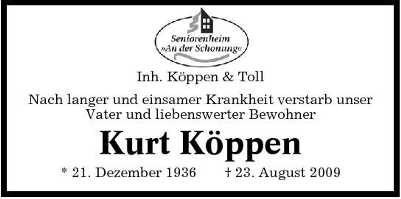<p>Inh. Köppen &amp; Toll Nach langer und einsamer Krankheit verstarb unser Vater und liebenswerter Bewohner</p><p>Kurt Köppen<br />* 21. Dezember 1936 † 23. August 2009</p>
