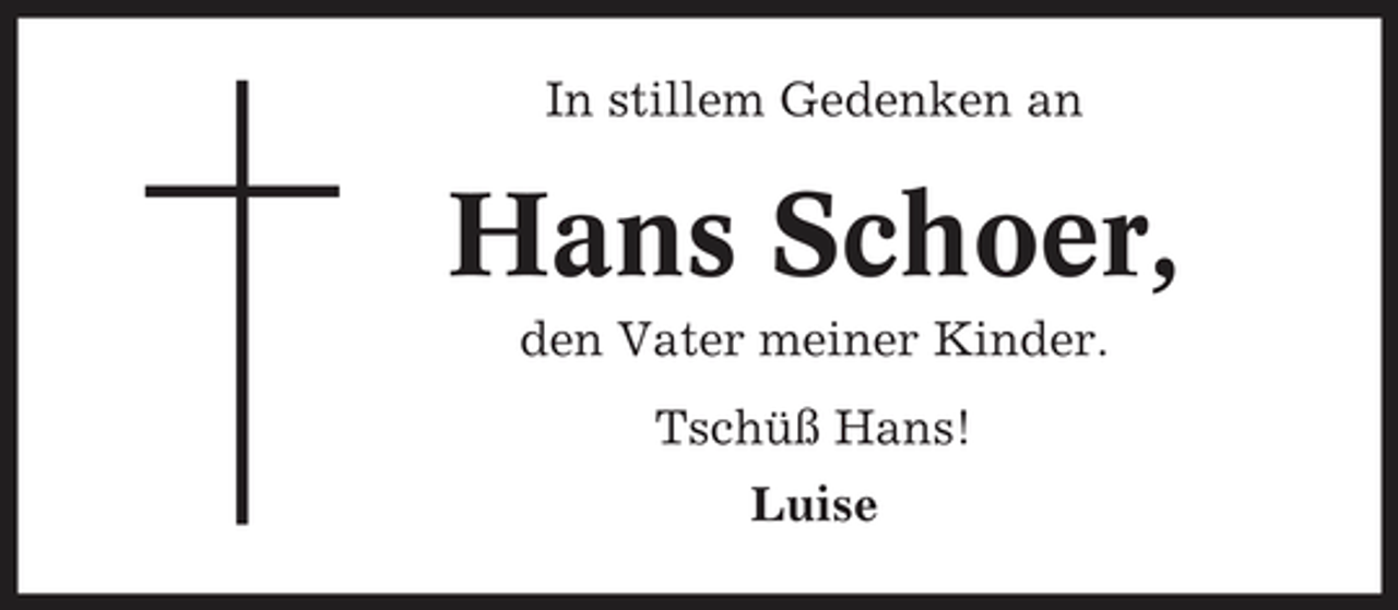 <p>In stillem Gedenken an</p><p>Hans Schoer,<br />den Vater meiner Kinder. Tschüß Hans! Luise</p>