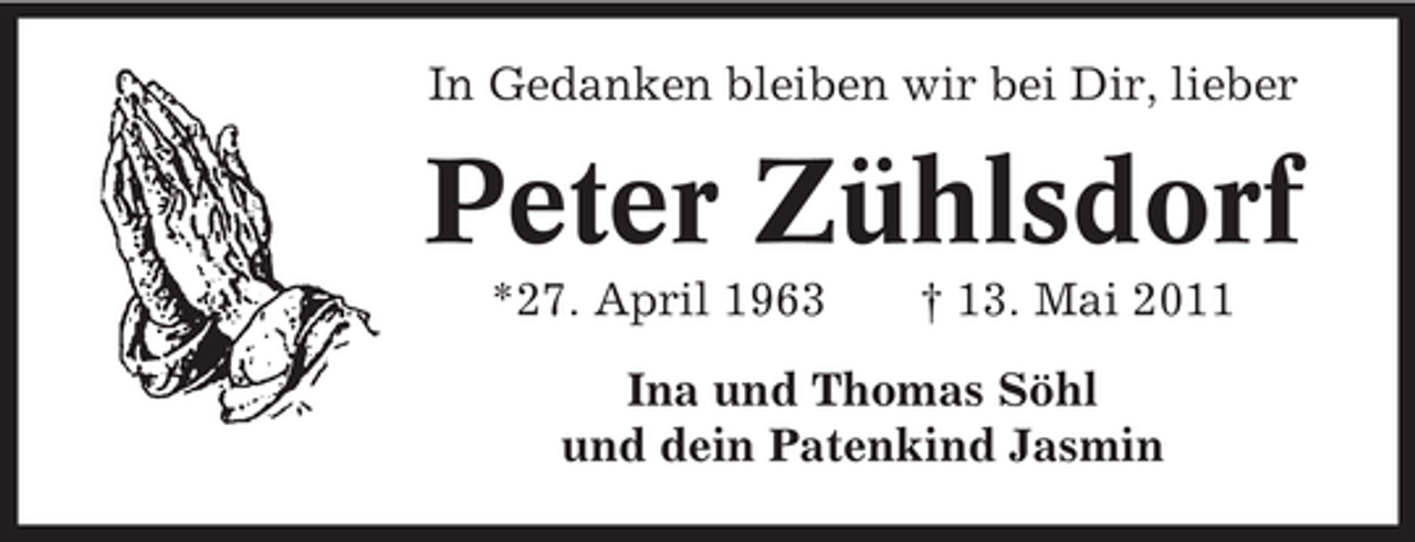 <p>In Gedanken bleiben wir bei Dir, lieber</p><p>Peter Zühlsdorf<br />*27. April 1963 † 13. Mai 2011 Ina und Thomas Söhl und dein Patenkind Jasmin</p>