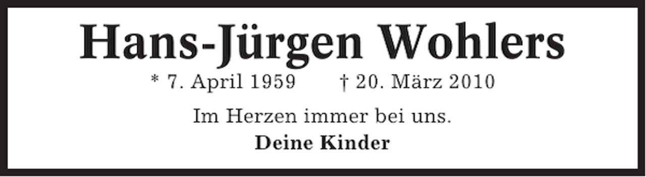 <p>Hans-Jürgen Wohlers<br />* 7. April 1959</p><p>† 20. März 2010</p><p>Im Herzen immer bei uns.<br />Deine Kinder</p>