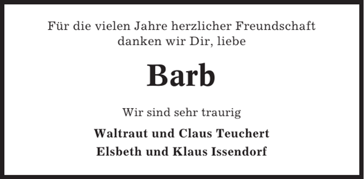 <p>Für die vielen Jahre herzlicher Freundschaft<br />danken wir Dir, liebe</p><p>Barb<br />Wir sind sehr traurig</p><p>Waltraut und Claus Teuchert<br />Elsbeth und Klaus Issendorf</p>