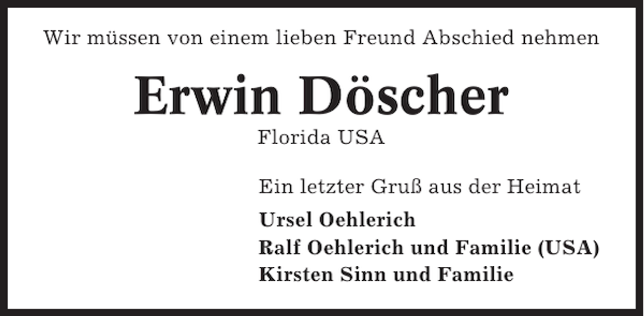 <p>Wir müssen von einem lieben Freund Abschied nehmen</p><p>Erwin Döscher<br />Florida USA<br />Ein letzter Gruß aus der Heimat<br />Ursel Oehlerich<br />Ralf Oehlerich und Familie (USA)<br />Kirsten Sinn und Familie</p>