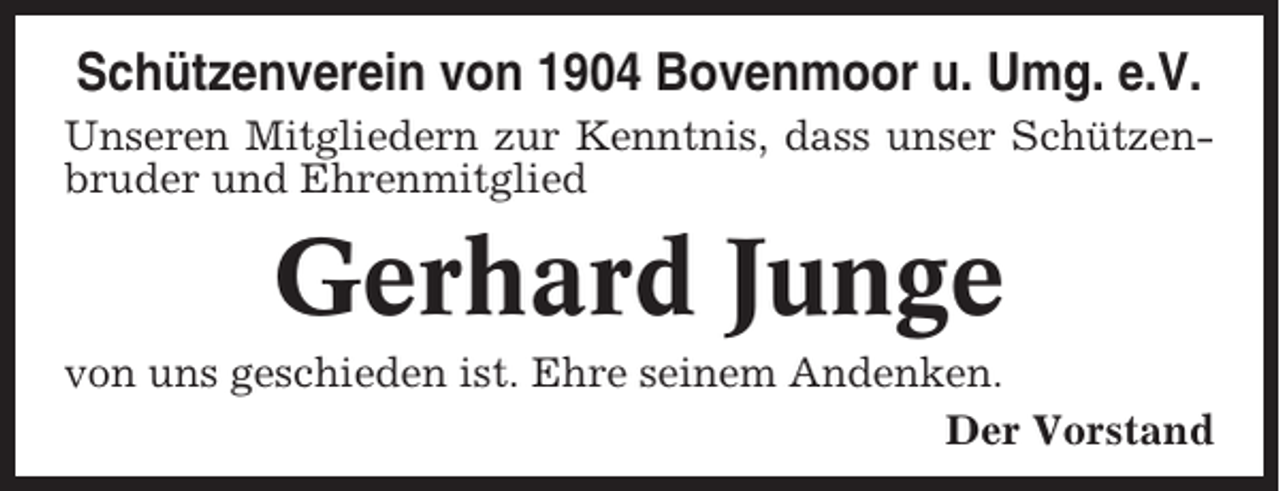 <p>Schützenverein von 1904 Bovenmoor u. Umg. e.V.<br />Unseren Mitgliedern zur Kenntnis, dass unser Schützenbruder und Ehrenmitglied</p><p>Gerhard Junge<br />von uns geschieden ist. Ehre seinem Andenken.<br />Der Vorstand</p>