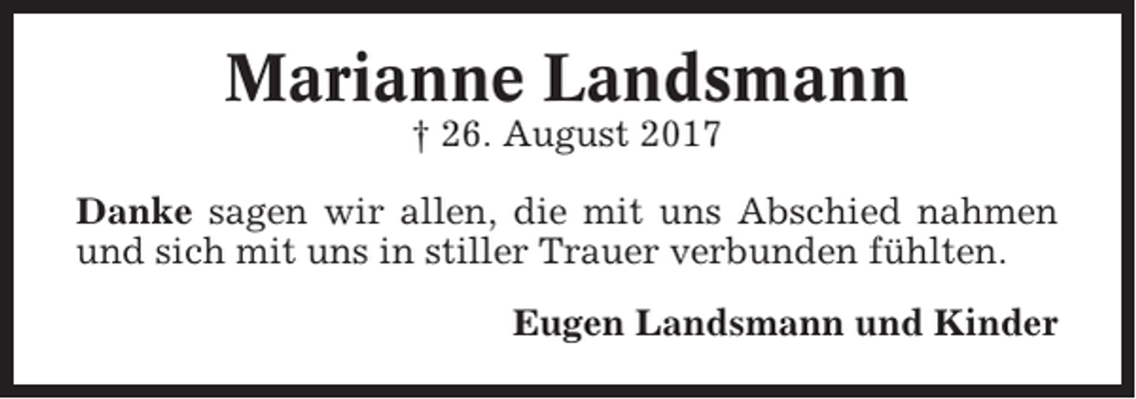 <p>Marianne Landsmann<br />† 26. August 2017<br />Danke sagen wir allen, die mit uns Abschied nahmen<br />und sich mit uns in stiller Trauer verbunden fühlten.<br />Eugen Landsmann und Kinder</p>