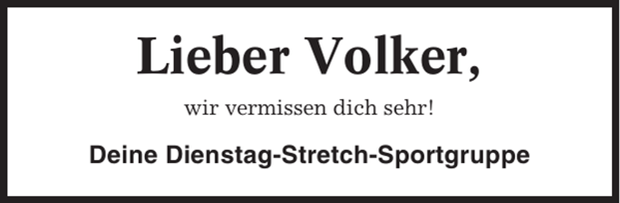 <p>Lieber Volker,<br />wir vermissen dich sehr!</p><p>Deine Dienstag-Stretch-Sportgruppe</p>