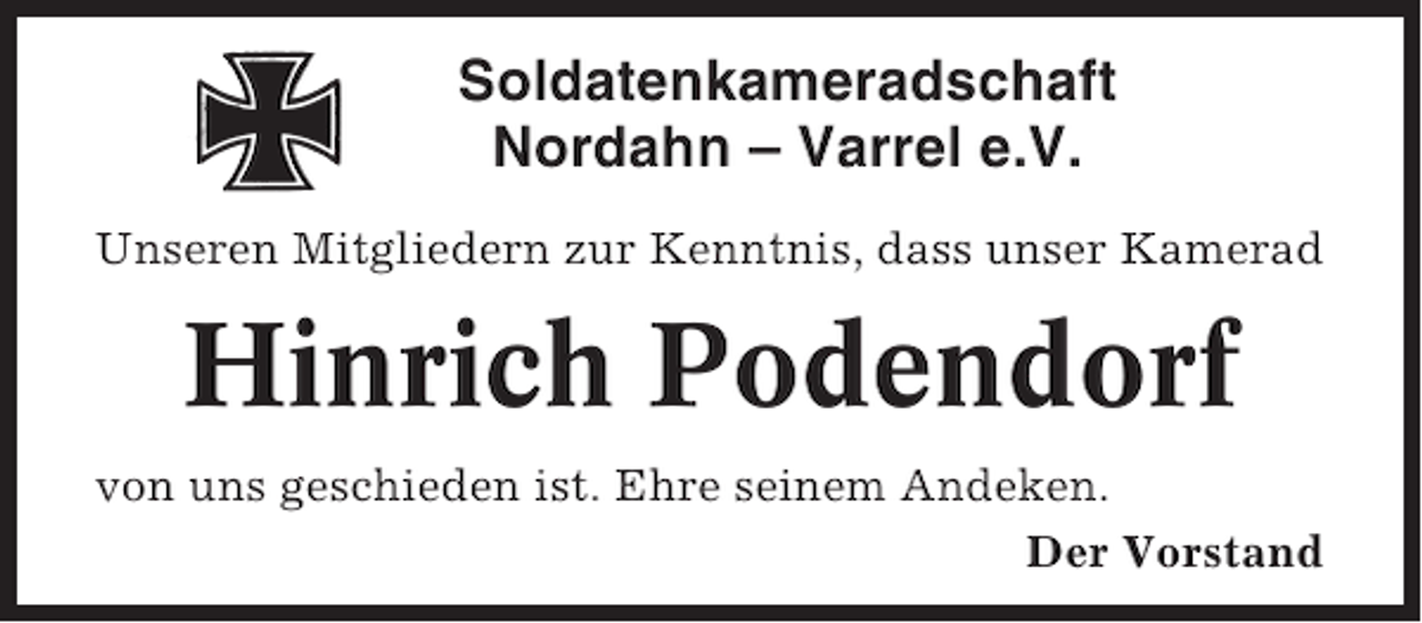 <p>Soldatenkameradschaft<br />Nordahn – Varrel e.V.<br />Unseren Mitgliedern zur Kenntnis, dass unser Kamerad</p><p>Hinrich Podendorf<br />von uns geschieden ist. Ehre seinem Andeken.<br />Der Vorstand</p>