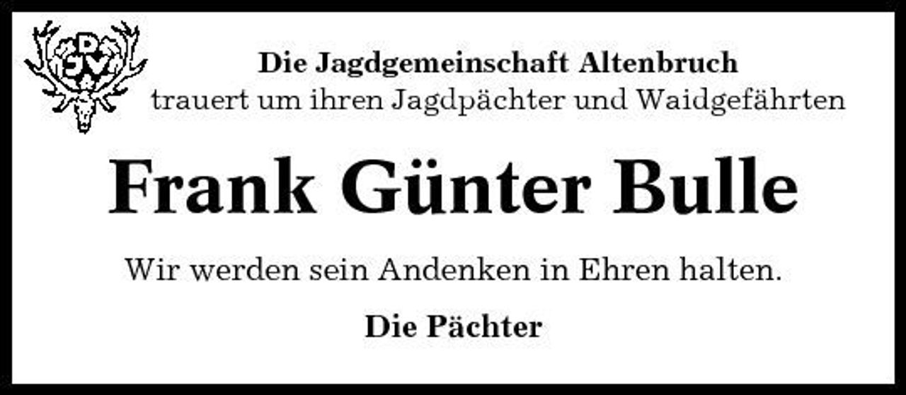 <p>Die Jagdgemeinschaft Altenbruch trauert um ihren Jagdpächter und Waidgefährten</p><p>Frank Günter Bulle<br />Wir werden sein Andenken in Ehren halten. Die Pächter</p>