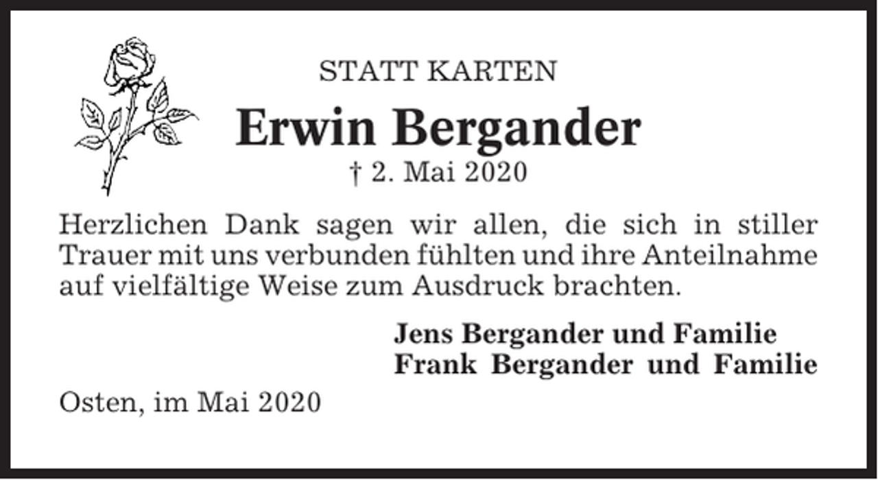 <p>STATT KARTEN</p><p>Erwin Bergander<br />† 2. Mai 2020<br />Herzlichen Dank sagen wir allen, die sich in stiller<br />Trauer mit uns verbunden fühlten und ihre Anteilnahme<br />auf vielfältige Weise zum Ausdruck brachten.<br />Jens Bergander und Familie<br />Frank Bergander und Familie<br />Osten, im Mai 2020</p>