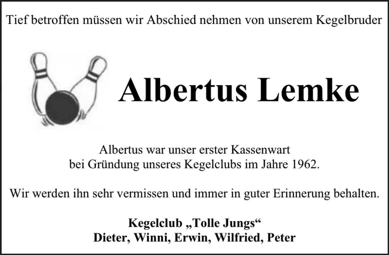 <p>troffen<br />müssen<br />wir<br />Abschied<br />nehmen<br />von<br />unse<br />Tief betroffen<br />müssen<br />wir<br />Abschied<br />nehmen<br />von<br />unserem Kegelbruder<br />Tief<br />betroffen<br />müssen<br />wir<br />Abschied<br />nehmen<br />v<br />Tief betroffen müssen wir Abschied nehmen von unserem Kegelbruder</p><p>Albertus Lemke<br />Albertus<br />Lemk<br />Albertus<br />Lemke<br />Albertus Lemke</p><p>Albertus war unser erster Kassenwart<br />bei Gründung unseres Kegelclubs im Jahre 1962.<br />war unser erster Kas<br />Albertus war unserAlbertus<br />erster Kassenwart<br />bei<br />Gründung<br />unseres<br />Kegelclubs<br />Wir werden ihn<br />sehr vermissen<br />undKegelclubs<br />immer in im<br />guter<br />Erinnerung<br />behalten.im<br />bei Gründung<br />unseres<br />Jahre<br />1962.</p><p>Albertus war unser erster Kassenwar<br />bei Gründung unseres Kegelclubs im Jahre</p><p>Wir werden ihn sehr vermissen<br />und„Tolle<br />immerJungs“<br />in guter Erinnerung behalten.<br />Kegelclub<br />Wir<br />werden<br />ihn<br />sehr<br />vermissen<br />und immer in g<br />Dieter, Winni, Erwin, Wilfried, Peter<br />Kegelclub „Tolle Jungs“<br />Dieter, Winni, Erwin, Wilfried,<br />Peter „Tolle Jung<br />Kegelclub</p><p>rden ihn sehr vermissen und immer in guter Eri</p>