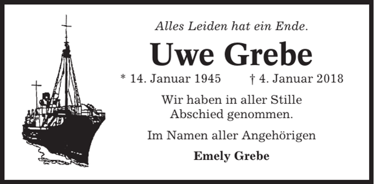 <p>Alles Leiden hat ein Ende.</p><p>Uwe Grebe<br />* 14. Januar 1945</p><p>† 4. Januar 2018</p><p>Wir haben in aller Stille<br />Abschied genommen.<br />Im Namen aller Angehörigen<br />Emely Grebe</p>