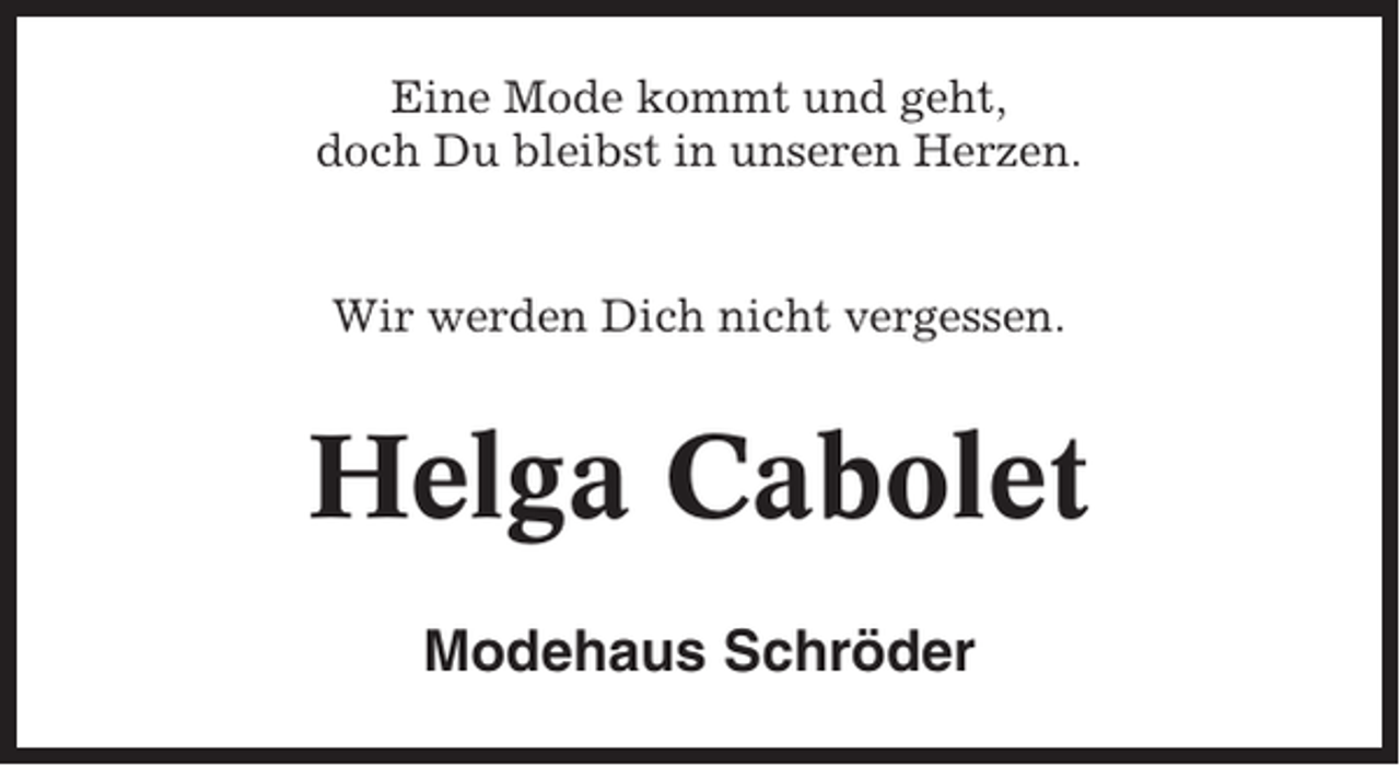 <p>Eine Mode kommt und geht,<br />doch Du bleibst in unseren Herzen.</p><p>Wir werden Dich nicht vergessen.</p><p>Helga Cabolet<br />Modehaus Schröder</p>