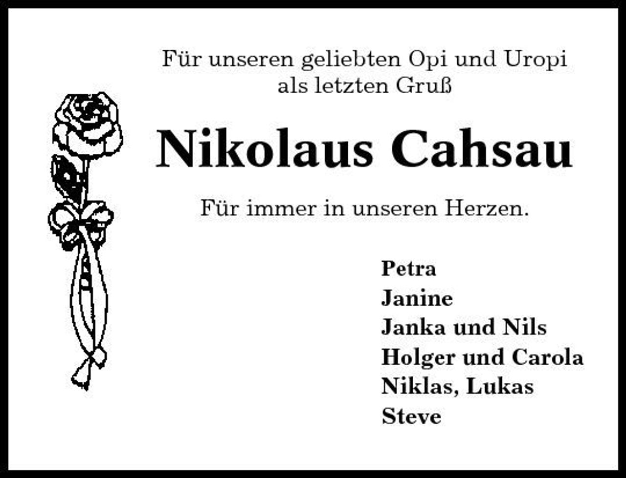 <p>Für unseren geliebten Opi und Uropi als letzten Gruß</p><p>Nikolaus Cahsau<br />Für immer in unseren Herzen.<br />Petra</p><p>Janine Janka und Nils Holger und Carola Niklas, Lukas Steve</p>
