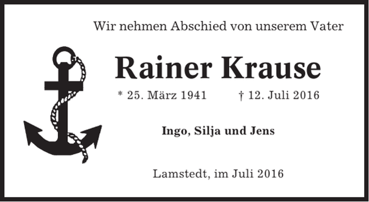 <p>Wir nehmen Abschied von unserem Vater</p><p>Rainer Krause<br />* 25. März 1941</p><p>† 12. Juli 2016</p><p>Ingo, Silja und Jens</p><p>Lamstedt, im Juli 2016</p>