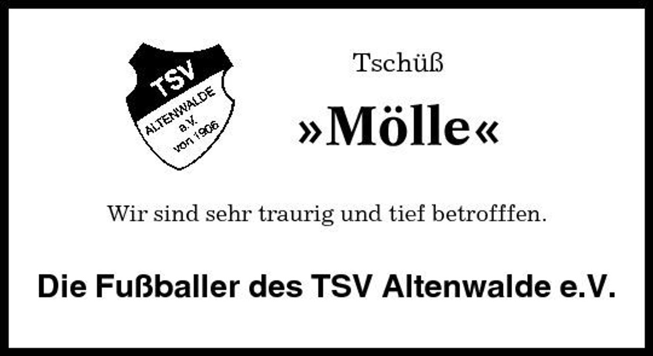 <p>Tschüß</p>
<p>»Mölle«<br />Wir sind sehr traurig und tief betrofffen.</p>
<p>Die Fußballer des TSV Altenwalde e.V.</p>