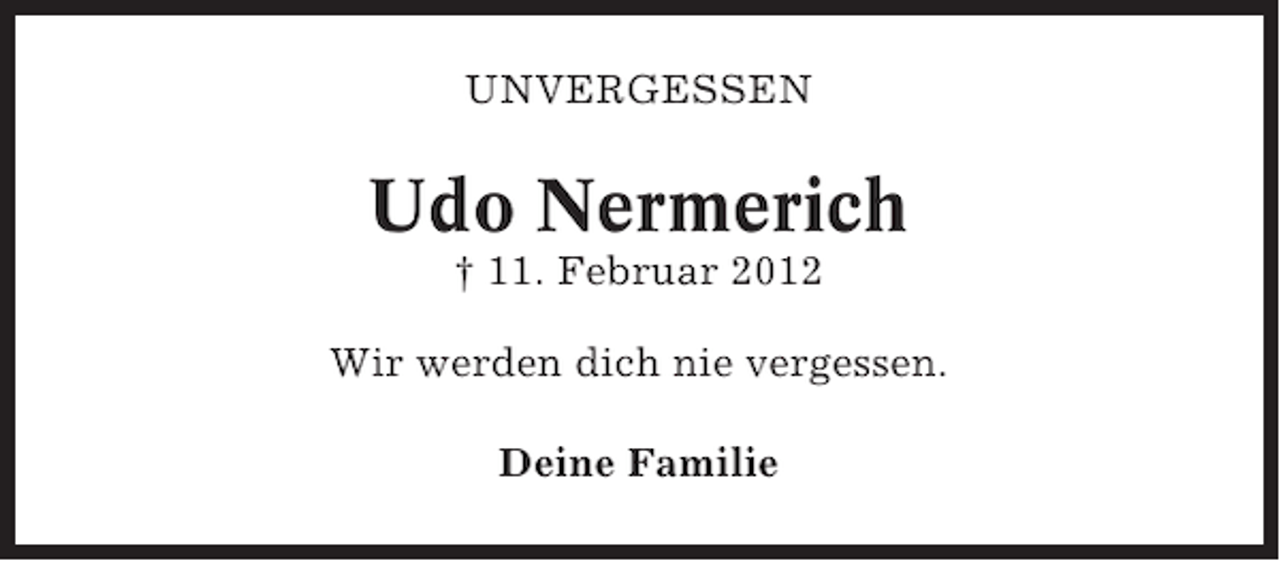 <p>UNVERGESSEN</p><p>Udo Nermerich<br />† 11. Februar 2012<br />Wir werden dich nie vergessen.<br />Deine Familie</p>
