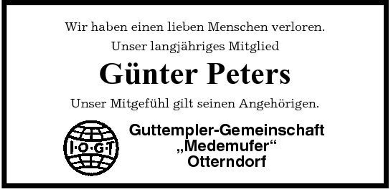 <p>Wir haben einen lieben Menschen verloren. Unser langjähriges Mitglied</p><p>Günter Peters<br />Unser Mitgefühl gilt seinen Angehörigen.</p><p>Guttempler-Gemeinschaft „Medemufer“ Otterndorf</p>