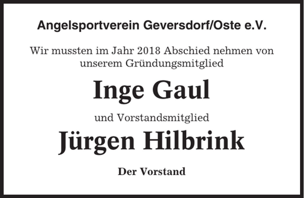 <p>Angelsportverein Geversdorf/Oste e.V.<br />Wir mussten im Jahr 2018 Abschied nehmen von<br />unserem Gründungsmitglied</p><p>Inge Gaul<br />und Vorstandsmitglied</p><p>Jürgen Hilbrink<br />Der Vorstand</p>