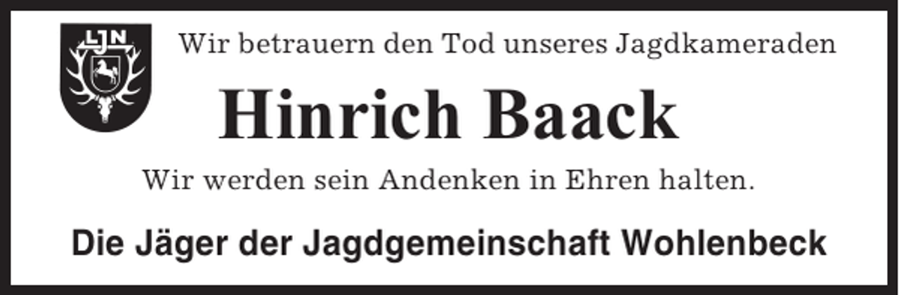 <p>Wir betrauern den Tod unseres Jagdkameraden</p><p>Hinrich Baack<br />Wir werden sein Andenken in Ehren halten.</p><p>Die Jäger der Jagdgemeinschaft Wohlenbeck</p>