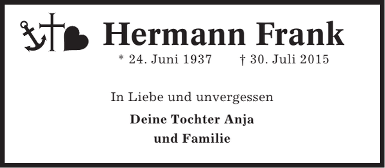 <p>Hermann Frank<br />* 24. Juni 1937</p><p>† 30. Juli 2015</p><p>In Liebe und unvergessen<br />Deine Tochter Anja<br />und Familie</p>