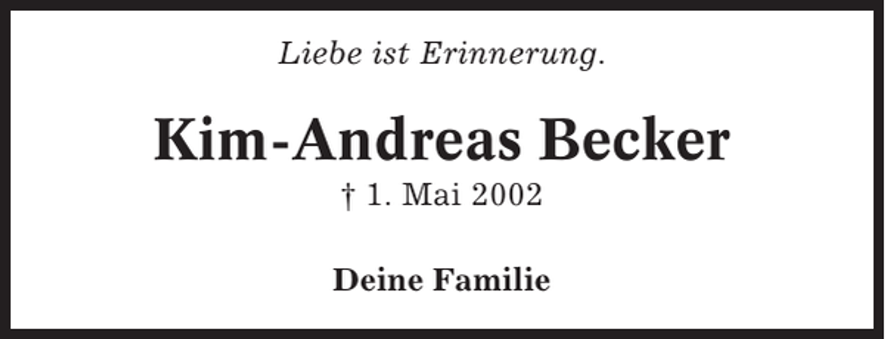<p>Liebe ist Erinnerung.</p><p>Kim-Andreas Becker<br />† 1. Mai 2002<br />Deine Familie</p>