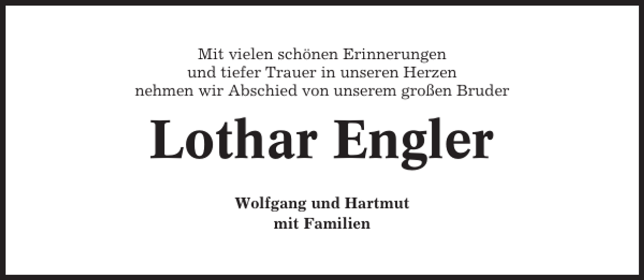 <p>Mit vielen schönen Erinnerungen<br />und tiefer Trauer in unseren Herzen<br />nehmen wir Abschied von unserem großen Bruder</p><p>Lothar Engler<br />Wolfgang und Hartmut<br />mit Familien</p>