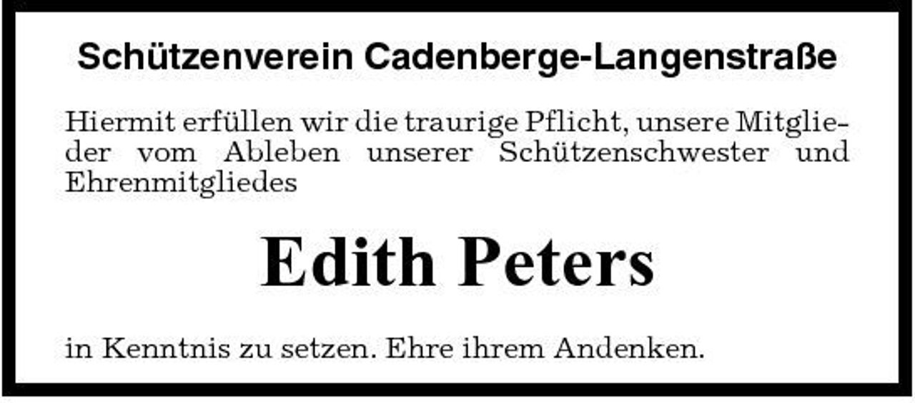 <p>Schützenverein Cadenberge-Langenstraße<br />Hiermit erfüllen wir die traurige Pflicht, unsere Mitglieder vom Ableben unserer Schützenschwester und Ehrenmitgliedes</p><p>Edith Peters<br />in Kenntnis zu setzen. Ehre ihrem Andenken.</p>
