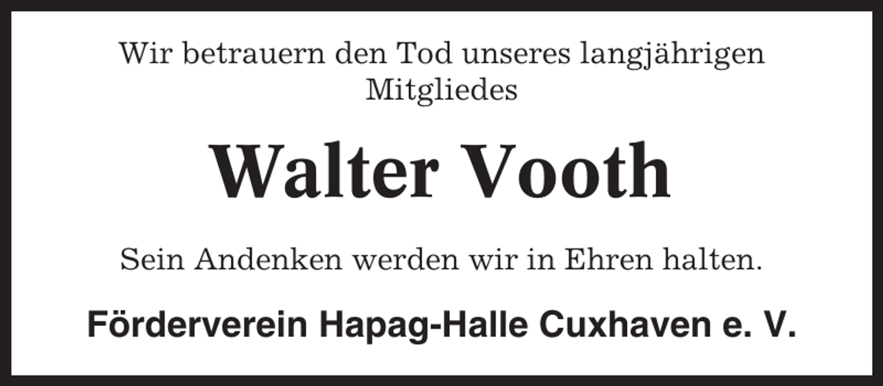 <p>Wir betrauern den Tod unseres langjährigen<br />Mitgliedes</p><p>Walter Vooth<br />Sein Andenken werden wir in Ehren halten.</p><p>Förderverein Hapag-Halle Cuxhaven e. V.</p>