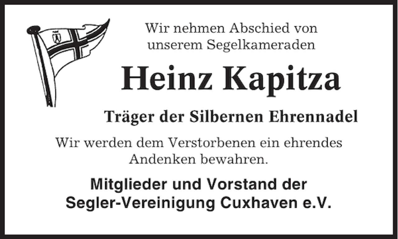 <p>Wir nehmen Abschied von<br />unserem Segelkameraden</p><p>Heinz Kapitza<br />Träger der Silbernen Ehrennadel<br />Wir werden dem Verstorbenen ein ehrendes<br />Andenken bewahren.</p><p>Mitglieder und Vorstand der<br />Segler-Vereinigung Cuxhaven e.V.</p>