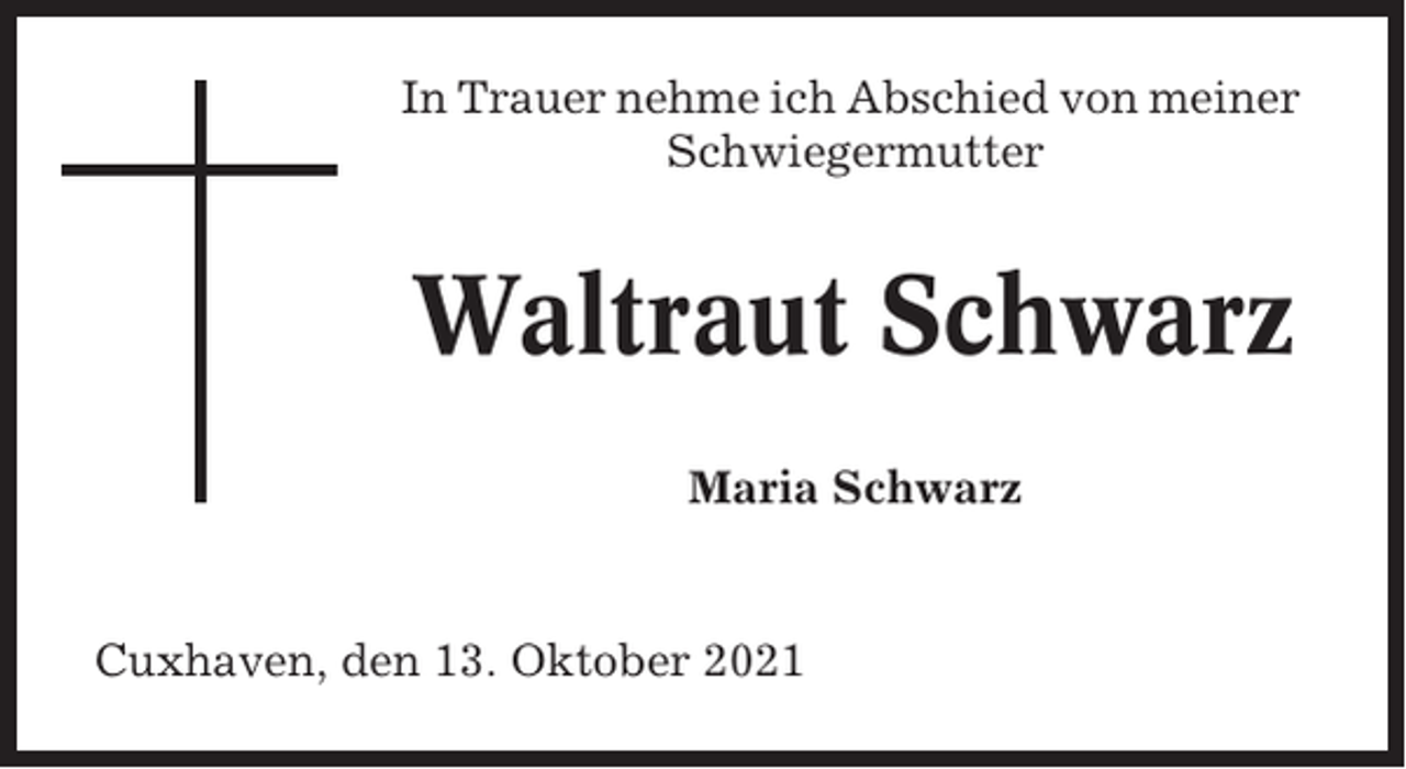 <p>In Trauer nehme ich Abschied von meiner<br />Schwiegermutter</p><p>Waltraut Schwarz<br />Maria Schwarz</p><p>Cuxhaven, den 13. Oktober 2021</p>