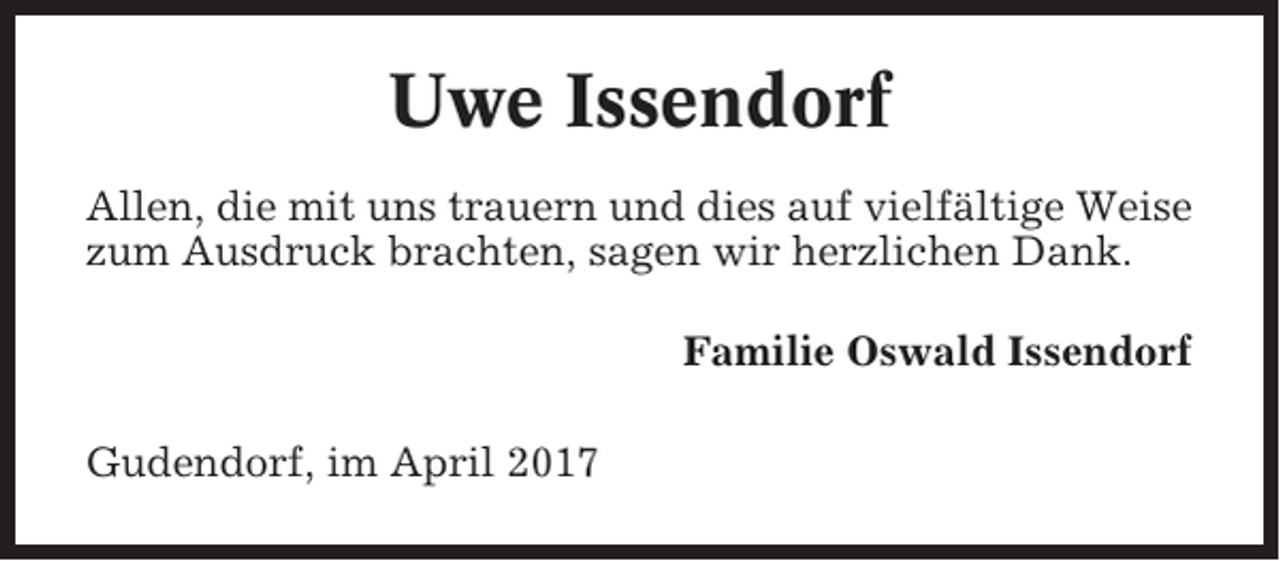 <p>Uwe Issendorf<br />Allen, die mit uns trauern und dies auf vielfältige Weise<br />zum Ausdruck brachten, sagen wir herzlichen Dank.<br />Familie Oswald Issendorf<br />Gudendorf, im April 2017</p>