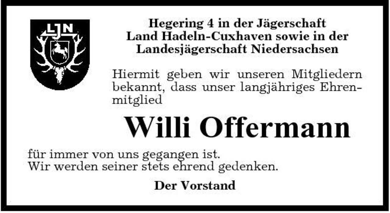 <p>Hegering 4 in der Jägerschaft Land Hadeln-Cuxhaven sowie in der Landesjägerschaft Niedersachsen Hiermit geben wir unseren Mitgliedern bekannt, dass unser langjähriges Ehrenmitglied</p><p>Willi Offermann<br />für immer von uns gegangen ist. Wir werden seiner stets ehrend gedenken. Der Vorstand</p>
