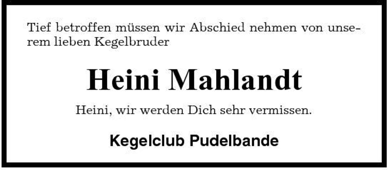 <p>Tief betroffen müssen wir Abschied nehmen von unserem lieben Kegelbruder</p><p>Heini Mahlandt<br />Heini, wir werden Dich sehr vermissen.</p><p>Kegelclub Pudelbande</p>